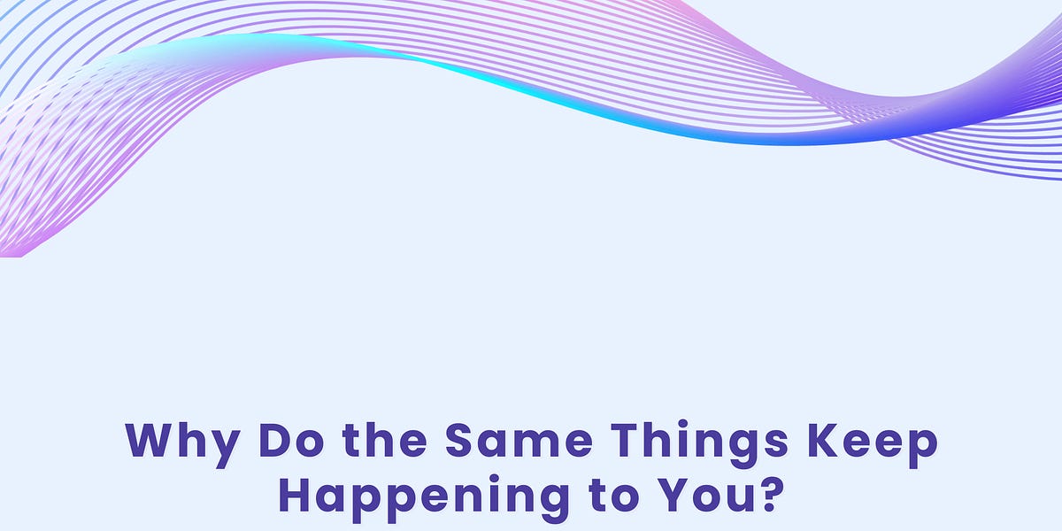 Why Do the Same Things Keep Happening to You?