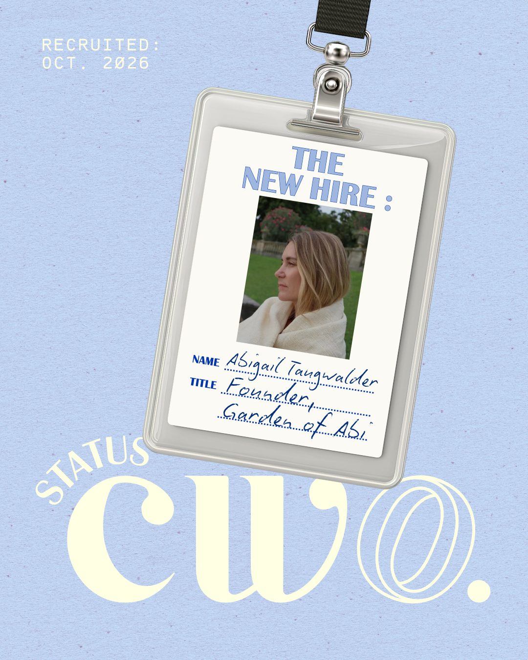 The Org Chart, The New Hire: an ID badge on a lanyard against a light blue background, showing a photo of a woman in profile wrapped in a cream blanket, with the name Abigail Taugwalder and the title Founder, Garden of Abi. Text reads ‘Recruited: Oct. 2026’ and the Status CWO logo sits below. The Org Chart, The New Hire: an ID badge on a lanyard against a light blue background, showing a photo of a woman in profile wrapped in a cream blanket, with the name Abigail Taugwalder and the title Founder, Garden of Abi. Text reads ‘Recruited: Oct. 2026’ and the Status CWO logo sits below.