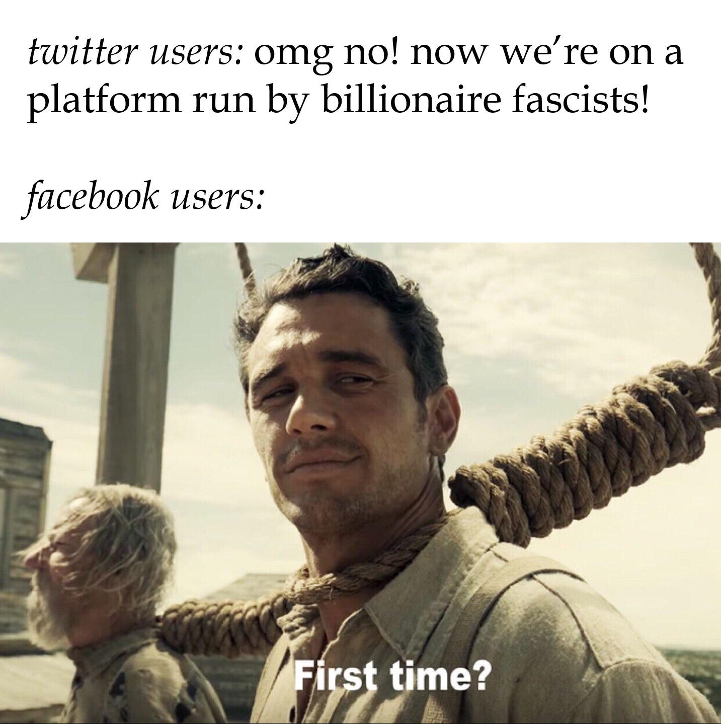 May be an image of 2 people and text that says 'twitter users: omg no! now we're on a platform run by billionaire fascists! facebook users: First Û? time?'