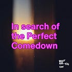 In search of the Perfect Comedown