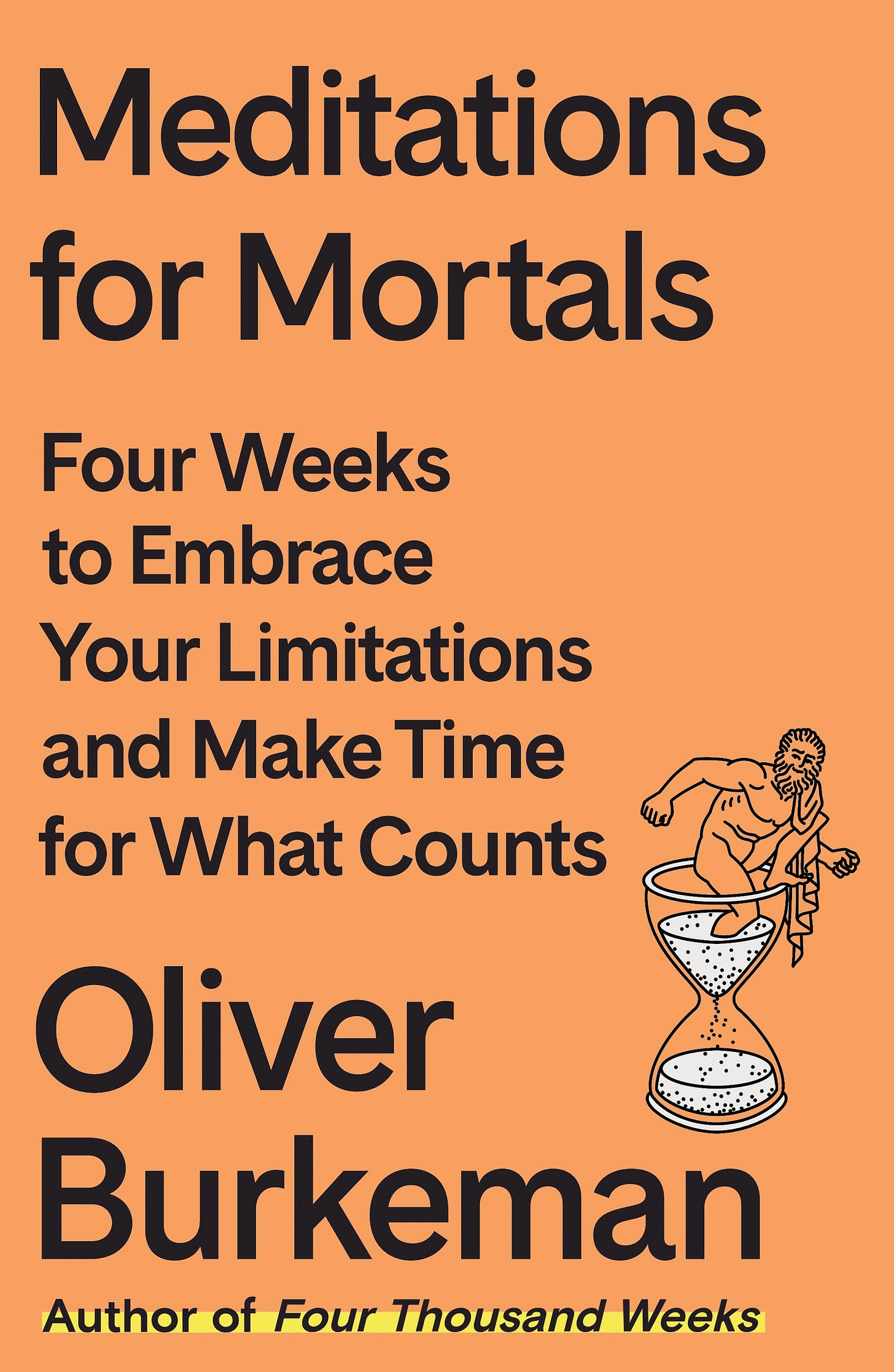 Meditations for Mortals: Four Weeks to Embrace Your Limitations and Make  Time for What Counts: Burkeman, Oliver: 9780374611996: Amazon.com: Books