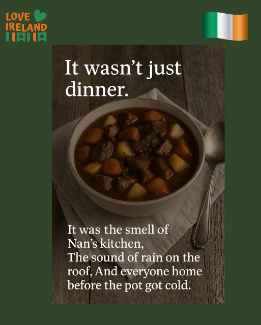 May be an image of text that says "LOVE IRELAND 川肉肉 It wasn't just dinner. It was the smell of Nan's kitchen, The sound of rain on the roof, And everyone home before the pot got cold."