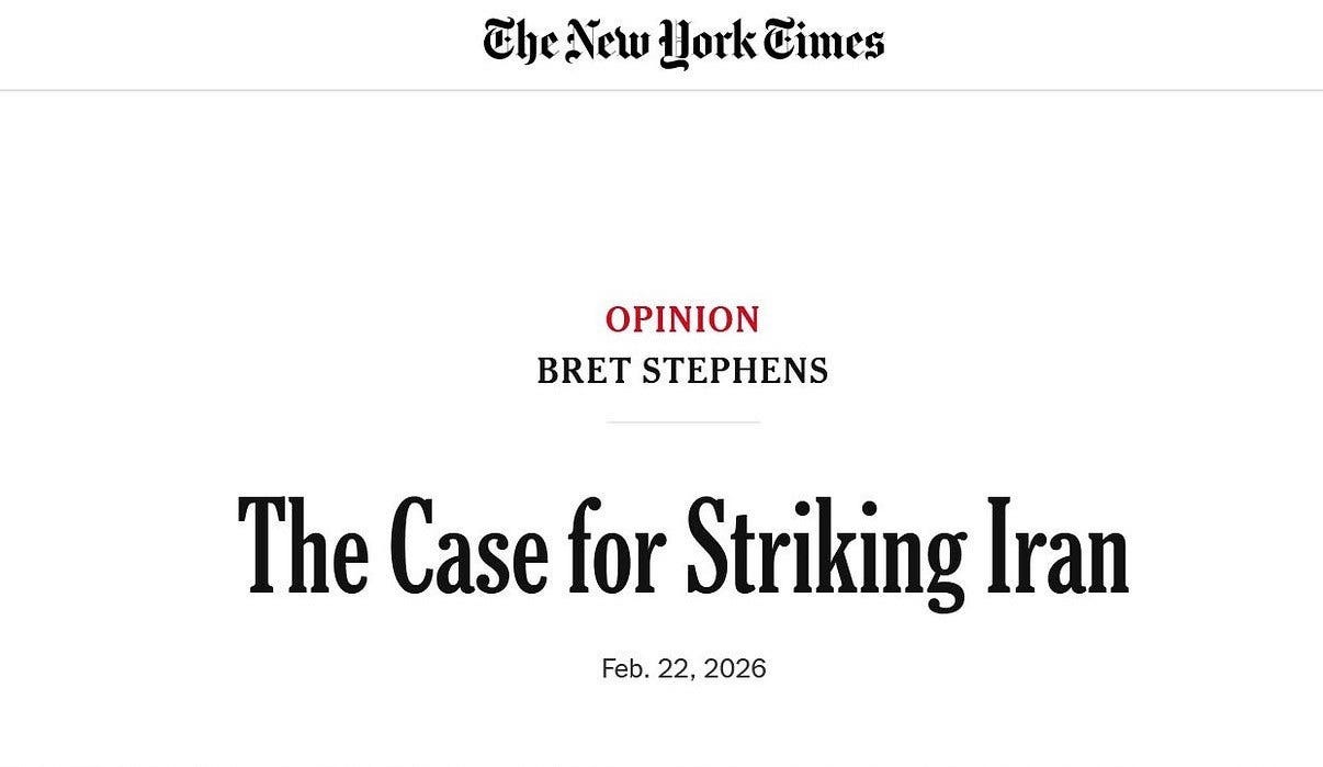 May be an image of magazine, newspaper, poster and text that says 'beNew CheAewHorkCimes New Hork Times OPINION BRETSTEPHENS BRET STEPHENS The Case for Striking Iran Feb. 22, 2026' May be an image of magazine, newspaper, poster and text that says 'beNew CheAewHorkCimes New Hork Times OPINION BRETSTEPHENS BRET STEPHENS The Case for Striking Iran Feb. 22, 2026'