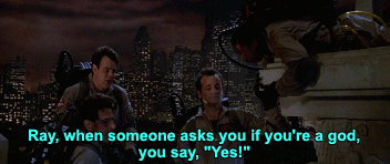 Ray, when someone asks you if you're a god, you say, "Yes!"