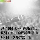 9月10日(水)経済政策、長引く空白 自民総裁選10月4日「フル方式」案