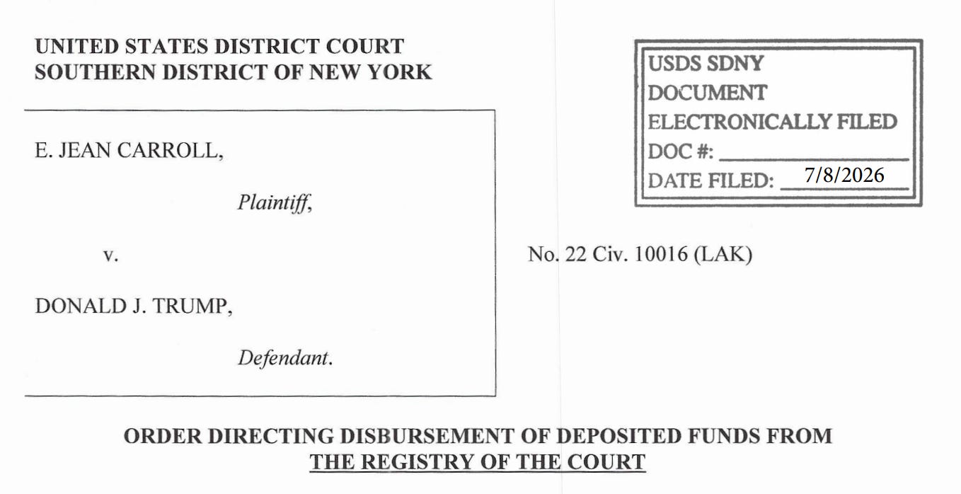 UNITED STATES DISTRICT COURT SOUTHERN DISTRICT OF NEW YORK E. JEAN CARROLL, Plaintiff, USDS SDNY DOCUMENT ELECTRONICALLY FILED DOC #: DATE FILED: 7/8/2026 No. 22 Civ. 10016 (LAK) v. DONALD J. TRUMP, Defendant. ORDER DIRECTING DISBURSEMENT OF DEPOSITED FUNDS FROM THE REGISTRY OF THE COURT