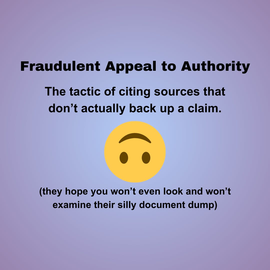 Fraudulent Appeal to Authority. The tactic of citing sources that don’t actually back up a claim. Upside down smiley emoji. they hope you won’t even look and won’t examine their silly document dump. Fraudulent Appeal to Authority. The tactic of citing sources that don’t actually back up a claim. Upside down smiley emoji. they hope you won’t even look and won’t examine their silly document dump.