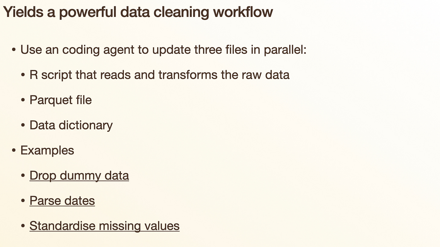 Slide: "Yields a powerful data cleaning workflow" — a coding agent updates the R script, parquet file, and data dictionary in parallel (drop dummy data, parse dates, standardise missing values) Slide: "Yields a powerful data cleaning workflow" — a coding agent updates the R script, parquet file, and data dictionary in parallel (drop dummy data, parse dates, standardise missing values)