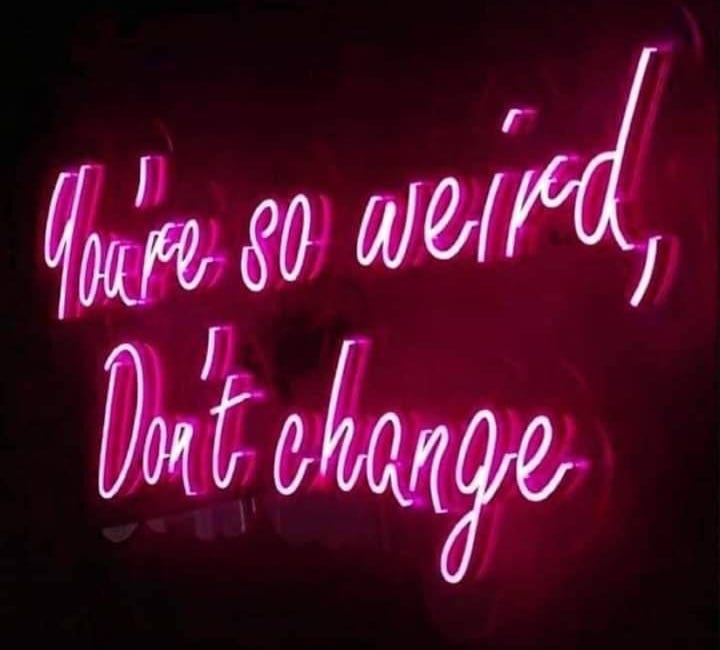 You're So Weird. Don't Change.