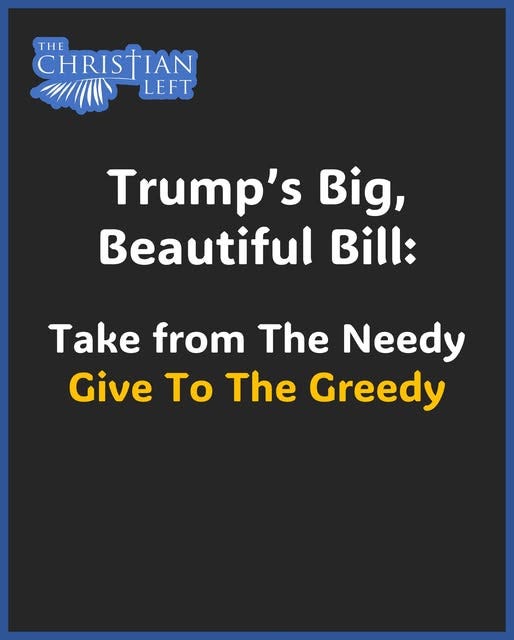 May be an image of text that says 'CHRISTIAN THE LEFT Trump's Big, Beautiful Bill: Take from The Needy Give To The Greedy'