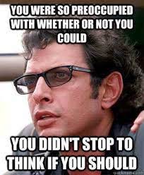 you were so preoccupied with whether or not you could you didn't stop to  think if you should - Jeff Goldblum - quickmeme