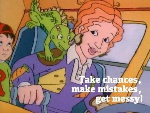 Miss Frizzle on Magic School Bus with the caption Take chances, Make mistakes, Get messy! Miss Frizzle on Magic School Bus with the caption Take chances, Make mistakes, Get messy!