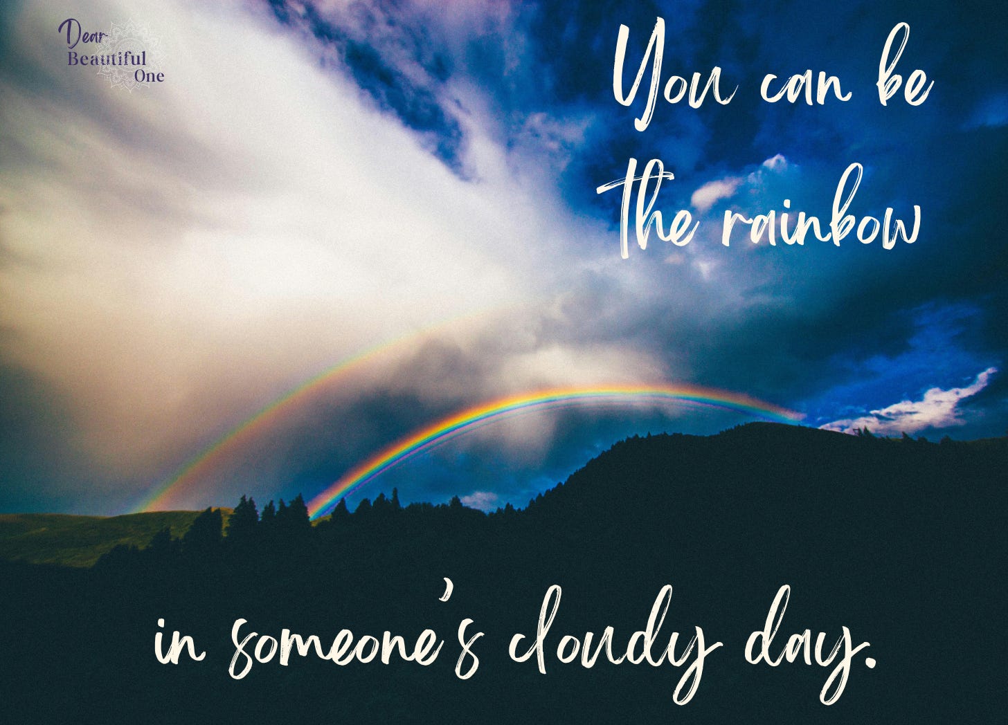 You can be the rainbow in someone's cloudy day. You can be the rainbow in someone's cloudy day.
