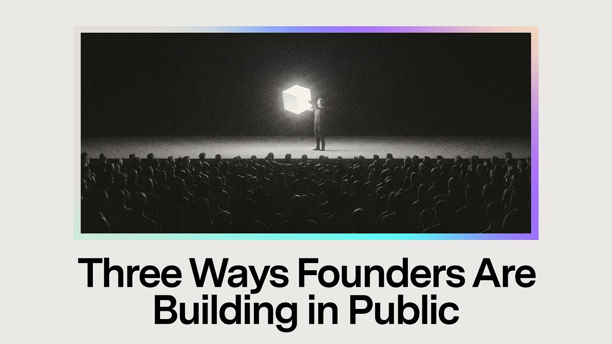 Three ways founders are building in public (7 minute read)
