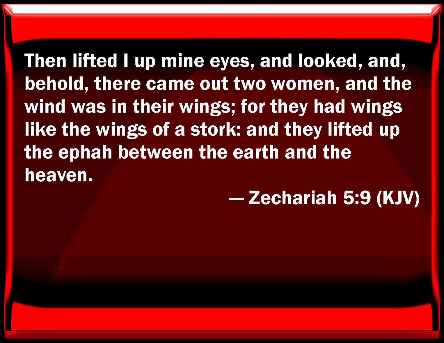 Zechariah 5:9 Then lifted I up my eyes, and looked, and, behold, there ...