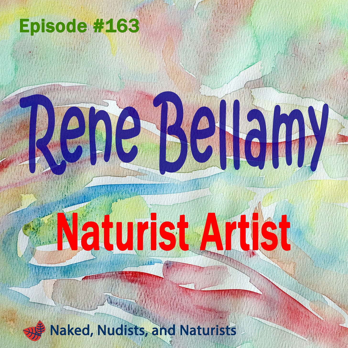A colorful watercolor-style graphic for a podcast. The background features fluid washes of green, blue, yellow, and red. Bold text in the center reads "Rene Bellamy" in purple script, with "Naturist Artist" in red sans-serif font below it. The top left corner displays "Episode #163" in green, and the bottom features a small logo with three red leaves next to the podcast title, "Naked, Nudists, and Naturists."