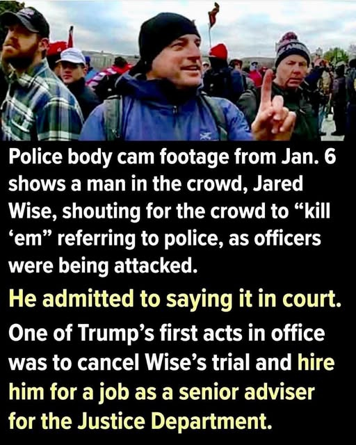 May be an image of 4 people and text that says 'Police body cam footage from Jan. 6 shows a man in the crowd, Jared Wise, shouting for the crowd to "kill 'em" referring to police, as officers were being attacked. He admitted to saying it in court. One of Trump's first acts in office was to cancel Wise's trial and hire him for a job as a senior adviser for the Justice Department.'