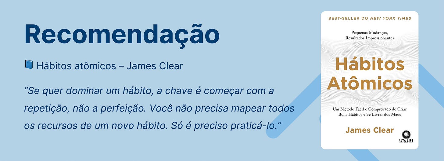 Capa do livro com o seguinte texto "Recomendações - Hábitos atômicos - James Clear" e a citação "Se quiser dominar um hábito, a chave é começar com a repetição, não a perfeição. Você não precisa mapear todos os recursos de um novo hábito. Só é preciso praticá-lo."