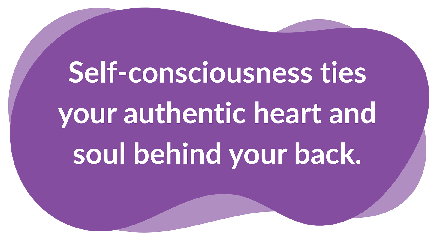 Self-consciousness ties your authentic heart and soul behind your back.