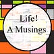 Life! And other Musings