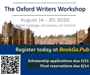 Oxford Writers Workshop advertisement featuring Keble College at the University of Oxford. Text reads: “The Oxford Writers Workshop,” “August 14–20, 2026,” “Keble College, University of Oxford,” “Register today at BookGo.Pub,” and “Scholarship applications due 5/31, Final reservations due 6/14.” Includes a photo of Oxford campus buildings and a QR code for registration information. Oxford Writers Workshop advertisement featuring Keble College at the University of Oxford. Text reads: “The Oxford Writers Workshop,” “August 14–20, 2026,” “Keble College, University of Oxford,” “Register today at BookGo.Pub,” and “Scholarship applications due 5/31, Final reservations due 6/14.” Includes a photo of Oxford campus buildings and a QR code for registration information.