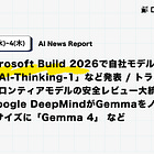 【6/3(水)~6/4(木) AI News Report】Microsoft Build 2026で自社モデル群「MAI-Thinking-1」など発表 / トランプがフロンティアモデルの安全レビュー大統領令 / Google DeepMindがGemmaをノートPCサイズに「Gemma 4」 など