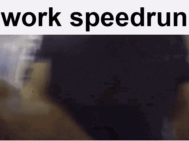 a blurred image of a person with the words work speedrun on the bottom a blurred image of a person with the words work speedrun on the bottom