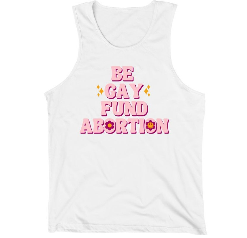 Be Gay, Fund Abortion, a White Premium Unisex Tank