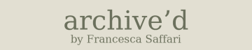 Archive’d by Francesca Saffari