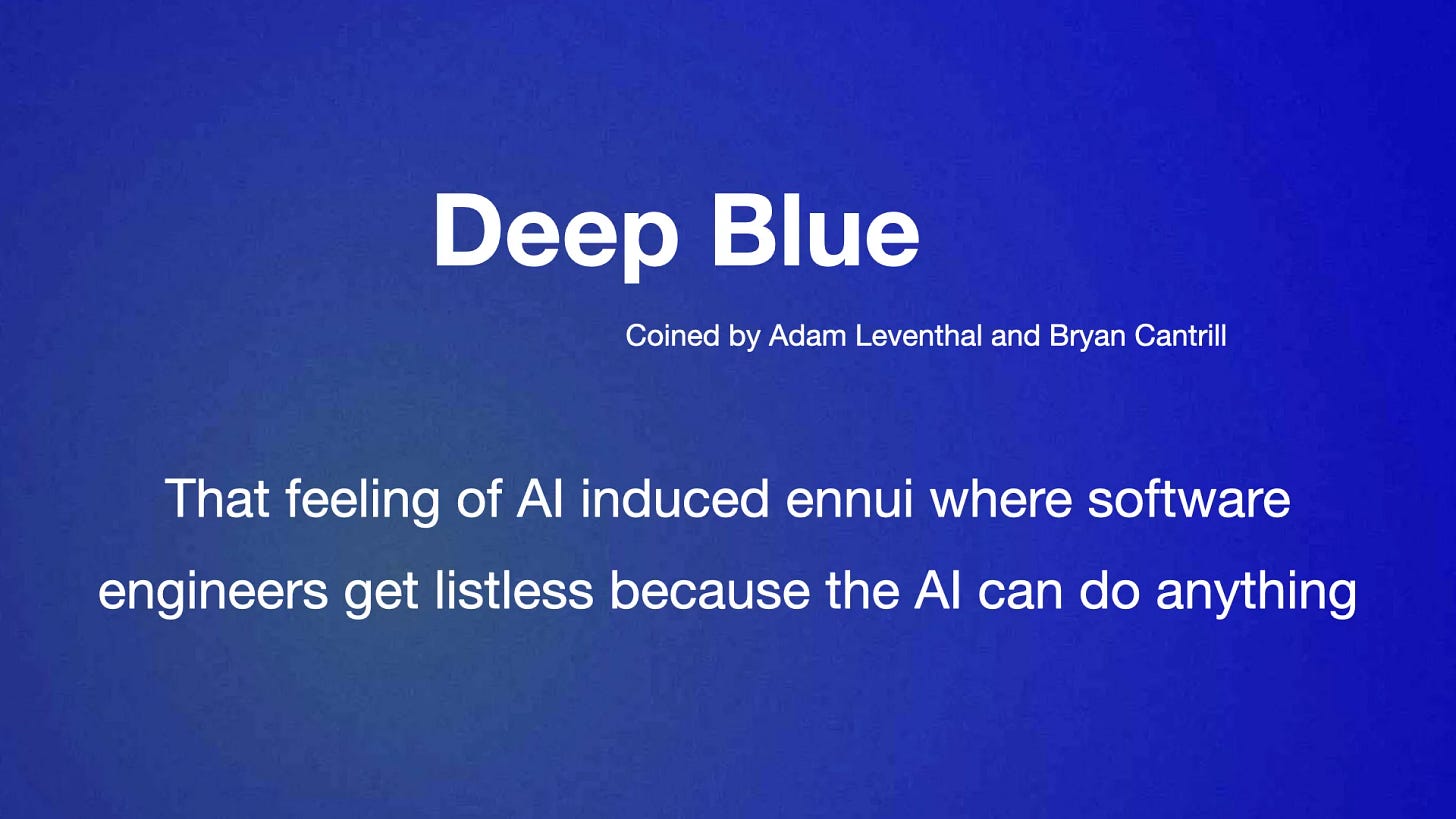 Deep Blue
Coined by Adam Leventhal and Bryan Cantrill
That feeling of AI induced ennui where software
engineers get listless because the AI can do anything
