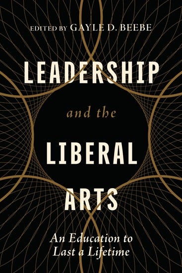 Leadership and the Liberal Arts: An Education to Last a Lifetime, edited by Gayle D. Beebe Leadership and the Liberal Arts: An Education to Last a Lifetime, edited by Gayle D. Beebe
