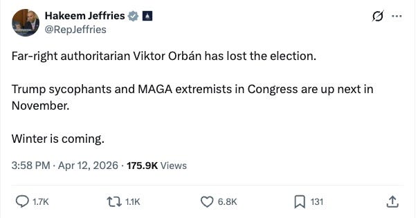 Hakeem Jefferies: “Far-right authoritarian Viktor Orbán has lost the election.  Trump sycophants and MAGA extremists in Congress are up next in November.  Winter is coming.”