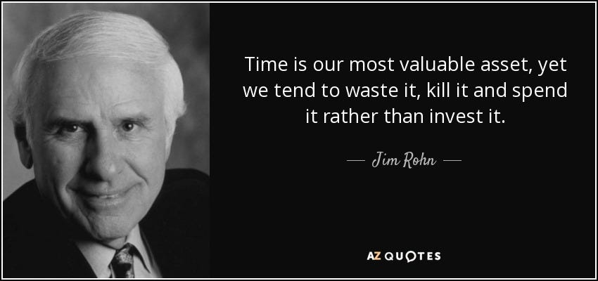 Time is our most valuable asset, yet we tend to waste it, kill it and spend it rather than invest it. - Jim Rohn
