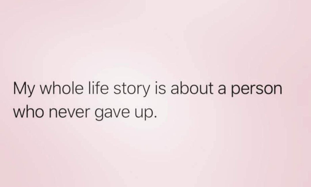 My Whole Life Story Is About A Person Who Never Gave Up
