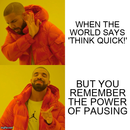 Drake Hotline Bling Meme | WHEN THE WORLD SAYS 'THINK QUICK!'; BUT YOU REMEMBER THE POWER OF PAUSING | image tagged in memes,drake hotline bling | made w/ Imgflip meme maker