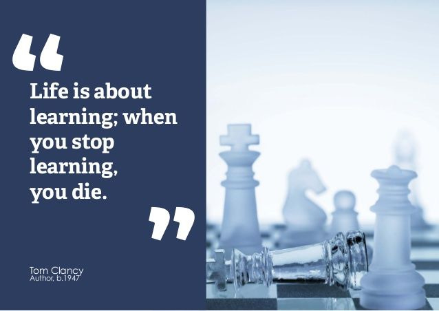Life is about learning; when you stop learning, you die." - Tom Clancy Life is about learning; when you stop learning, you die." - Tom Clancy
