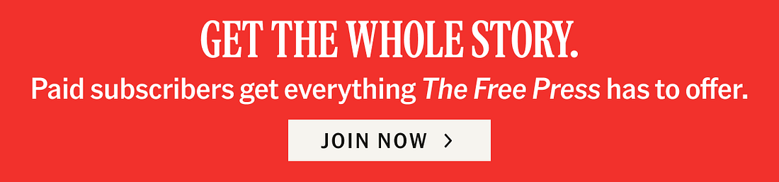 Get the whole story. Paid subscribers get everything The Free Press has to offer. Join now.