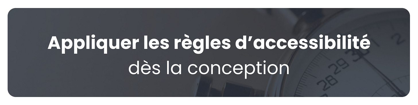 Appliquer les règles d’accessibilité dès la conception. Appliquer les règles d’accessibilité dès la conception.