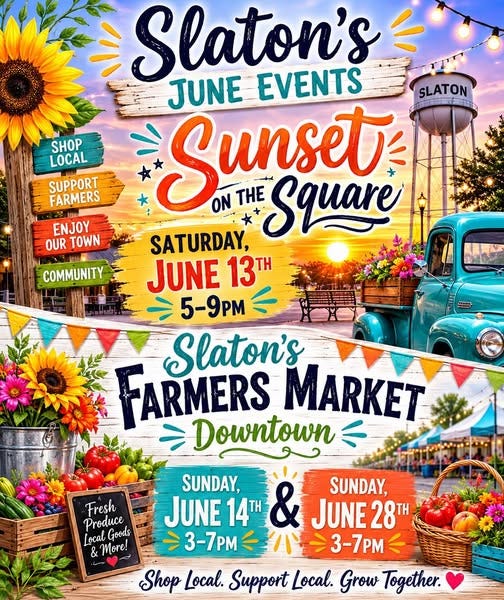 May be an image of text that says 'SHOP LOCAL SUPPORT FARMERS ENJOY OUR TOWN COMMUNITY Slaton's EVENTS JUNE SLATON Sunset ON Se SATURDAY, THE Square JUNE 13 5-9PM FARMERS MARKET Slaton's Downtown Fresh Produce Local Goods & More! LT SUNDAY, SUNDAY, JUNE 14TH & JUNE 28TH 3-7pM 3-7pM Shop Local. Support Local. Grow Together.'