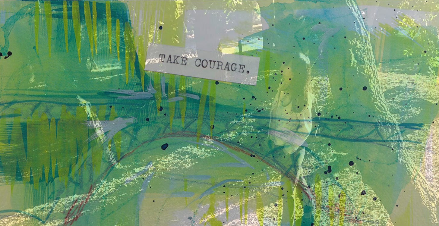 image: artistic overlay of abstract painting with a photograph scene in nature. Colours are green, blue, with mark making and a typewriter typed words take courage