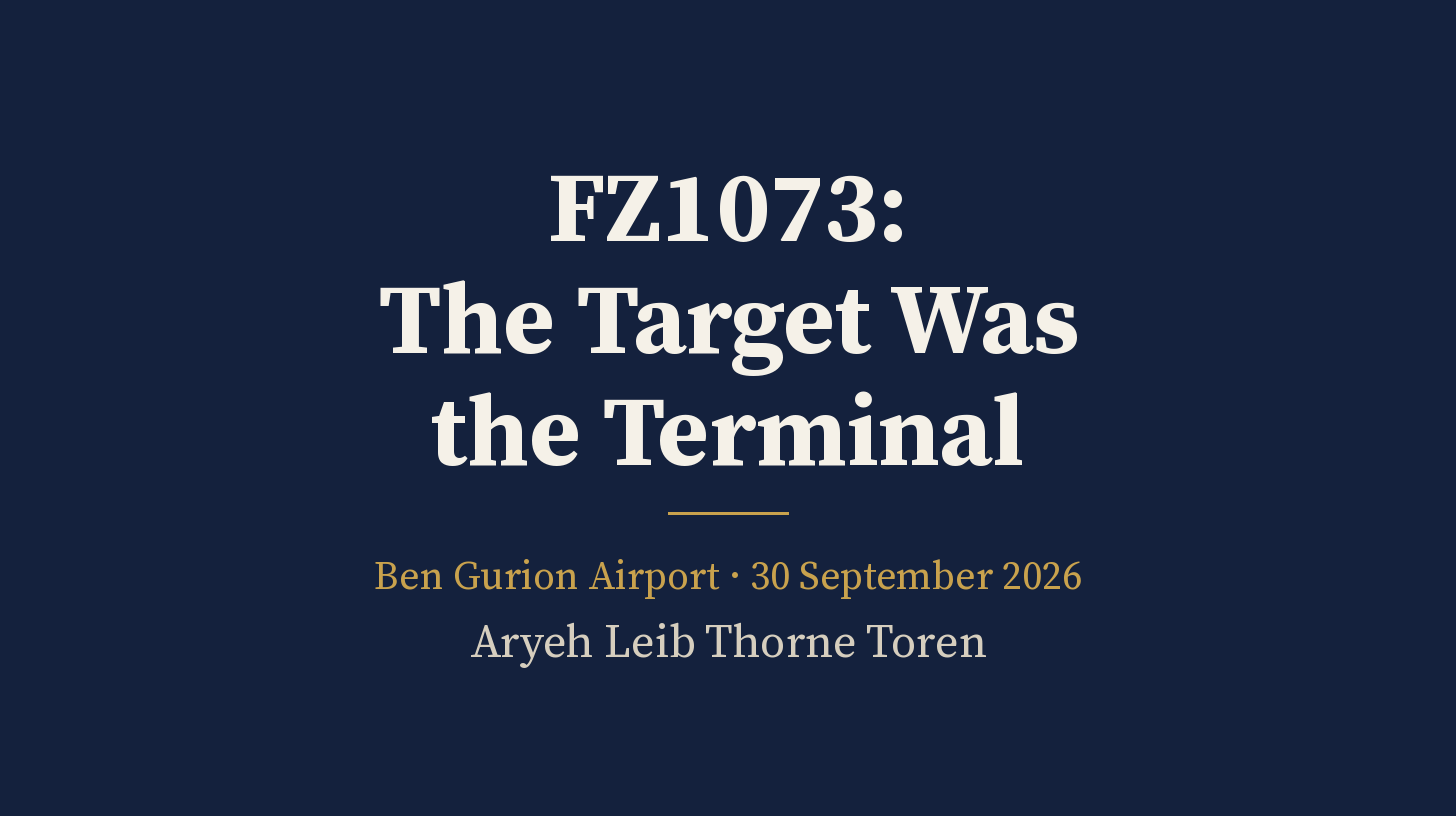 Title card on a plain dark navy background. Large light serif lettering reads “FZ1073: The Target Was the Terminal”. Below a short gold rule, smaller text reads “Ben Gurion Airport · 30 September 2026” and the byline “Aryeh Leib Thorne Toren”.