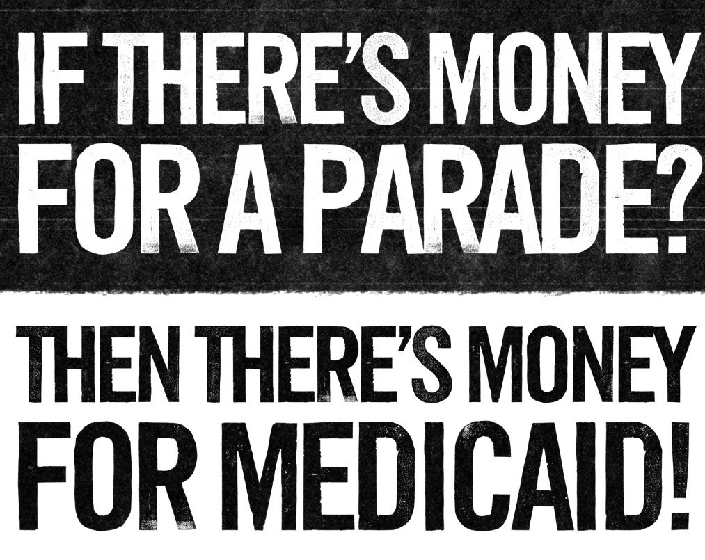 IF there's money for a parade? Then there's money for Medicaid! IF there's money for a parade? Then there's money for Medicaid!