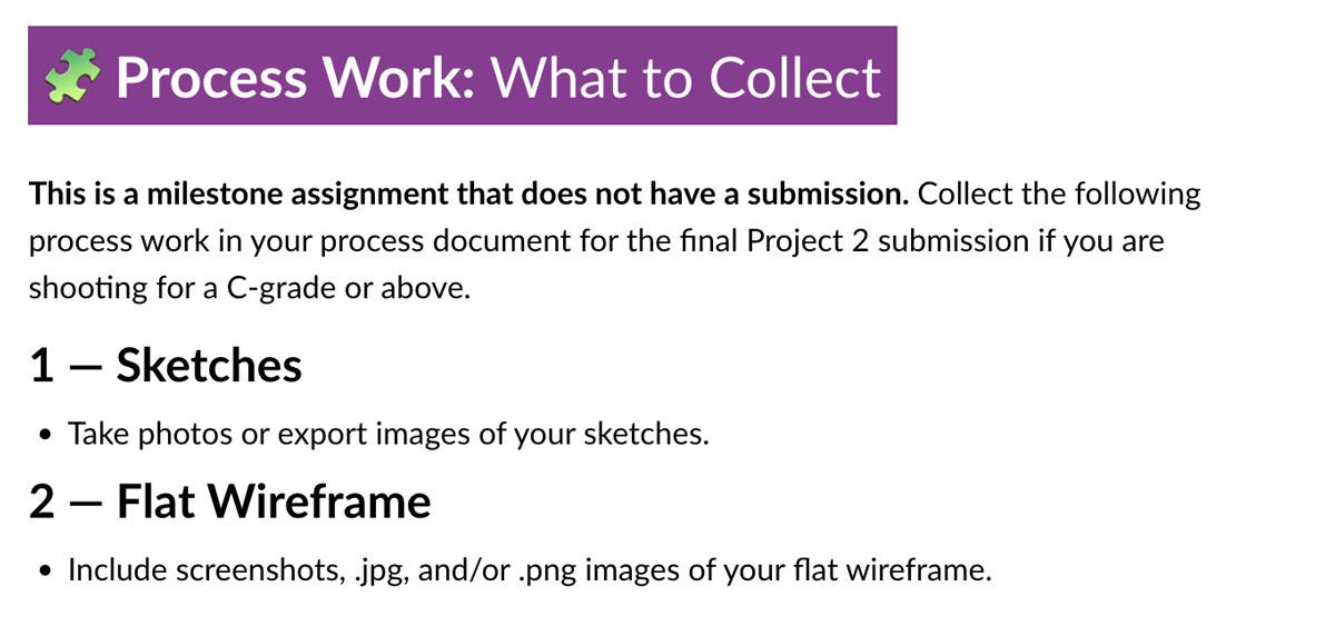 Process work—What to collect  This is a milestone assignment that does not have a submission. Collect this work in your process document for the final Project 2 submission if you're shooting for a C-grade or above: Sketches and Flat Wireframe.