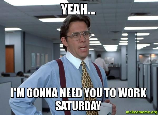 yeah... I'm gonna need you to work Saturday - That Would Be Great (Office  Space Bill Lumbergh) | Make a Meme