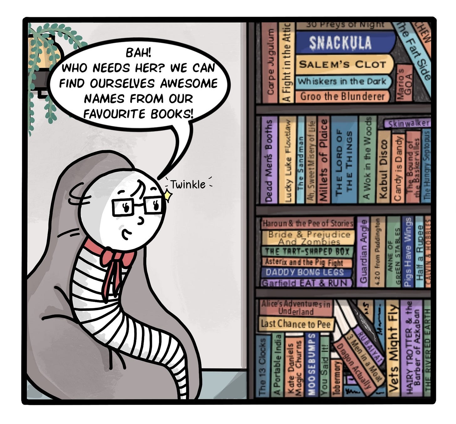 Panel 3: "Bah! Who needs her?" Worm turns away in disgust. Her gaze alights on her most prized possession, her  wall-to-floor bookcase. A twinkle creeps into her eye.  "We can find ourselves awesome names from our favourite books!" Panel 3: "Bah! Who needs her?" Worm turns away in disgust. Her gaze alights on her most prized possession, her  wall-to-floor bookcase. A twinkle creeps into her eye.  "We can find ourselves awesome names from our favourite books!"