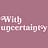 With Uncertainty