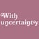 With Uncertainty