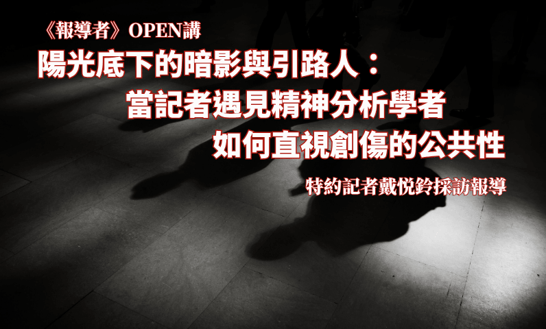 《報導者》OPEN講　陽光底下的暗影與引路人：當記者遇見精神分析學者，如何直視創傷的公共性