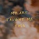 my art taught me this