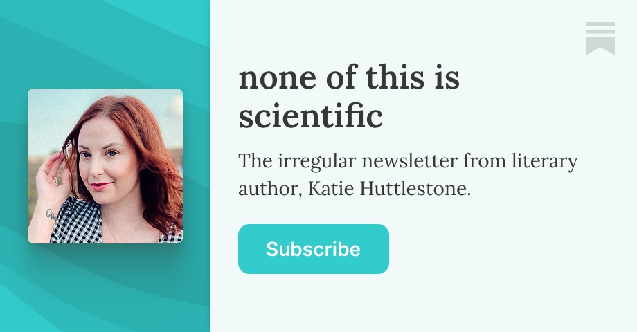 none of this is scientific | Katie Huttlestone | Substack